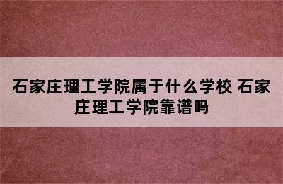 石家庄理工学院属于什么学校 石家庄理工学院靠谱吗